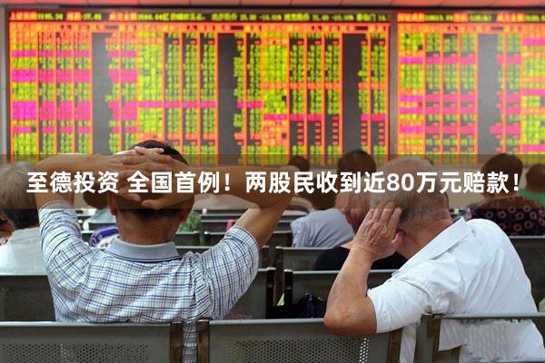 至德投资 全国首例！两股民收到近80万元赔款！