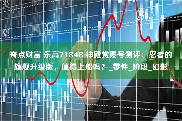 奇点财富 乐高71848 神殿赏赐号测评：忍者的旗舰升级版，值得上船吗？_零件_阶段_幻影