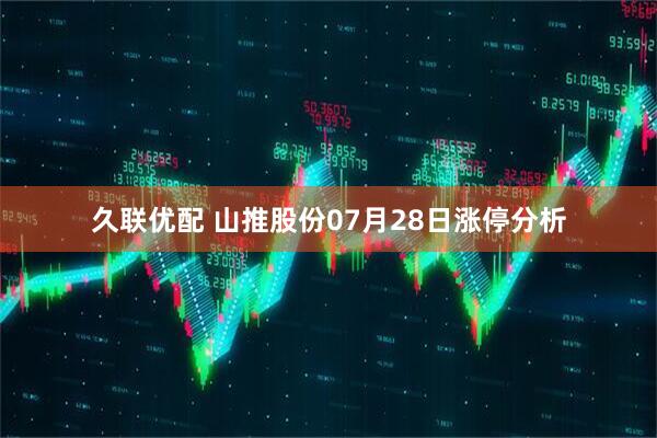 久联优配 山推股份07月28日涨停分析