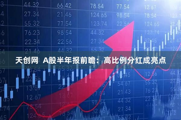 天创网  A股半年报前瞻：高比例分红成亮点