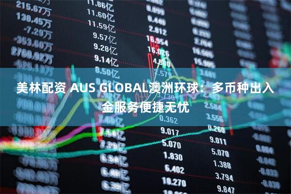 美林配资 AUS GLOBAL澳洲环球：多币种出入金服务便捷无忧